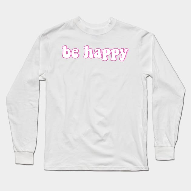 Be Happy Pink and Cute Font Long Sleeve T-Shirt by lolosenese